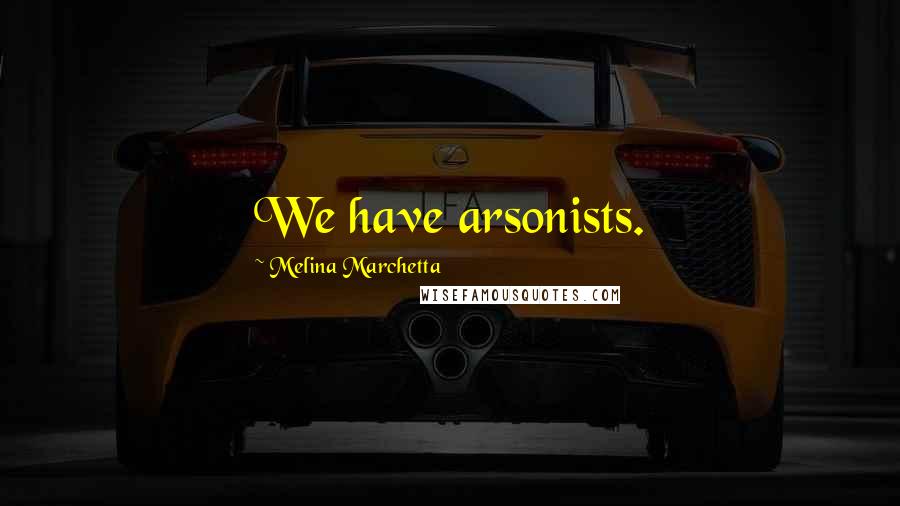 Melina Marchetta Quotes: We have arsonists.
