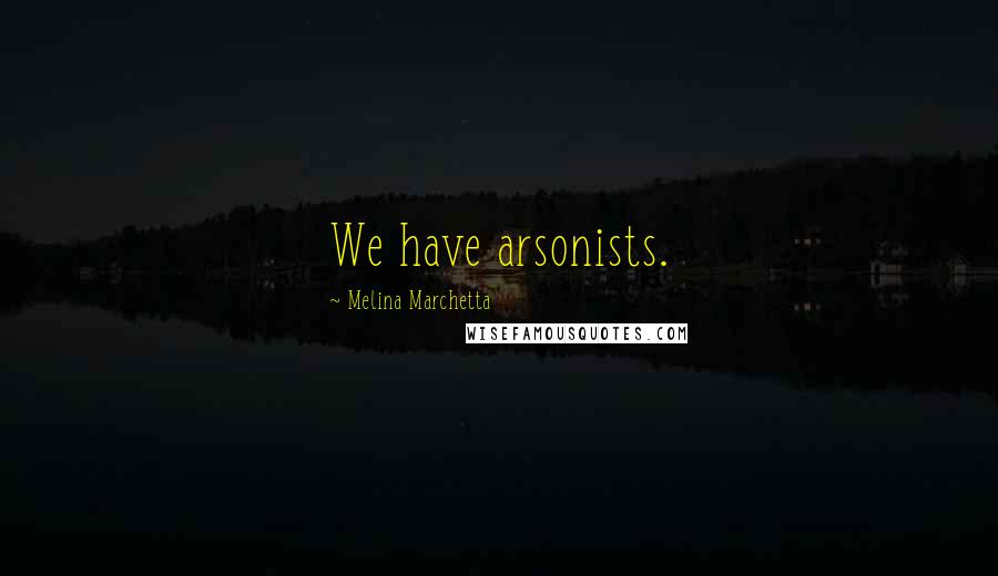 Melina Marchetta Quotes: We have arsonists.