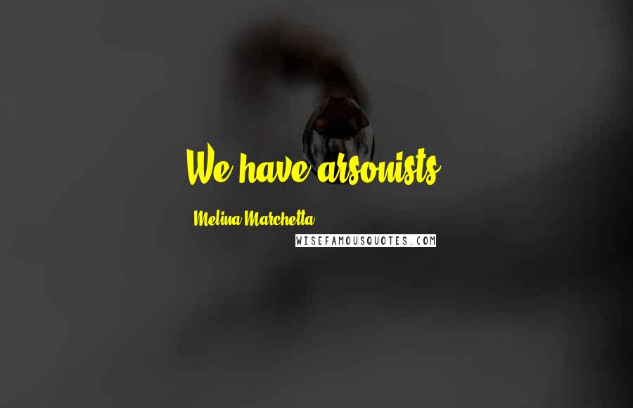 Melina Marchetta Quotes: We have arsonists.