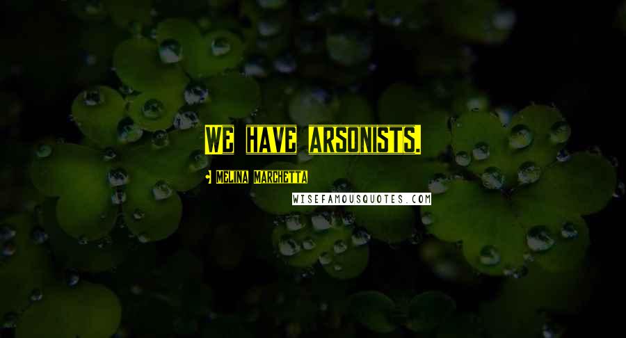 Melina Marchetta Quotes: We have arsonists.