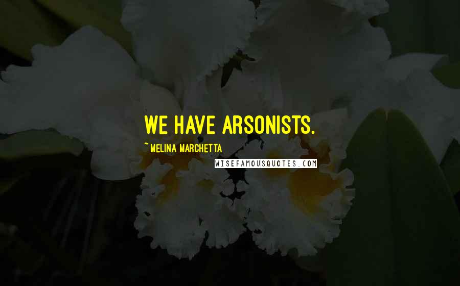 Melina Marchetta Quotes: We have arsonists.