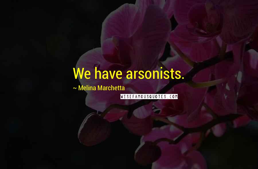 Melina Marchetta Quotes: We have arsonists.