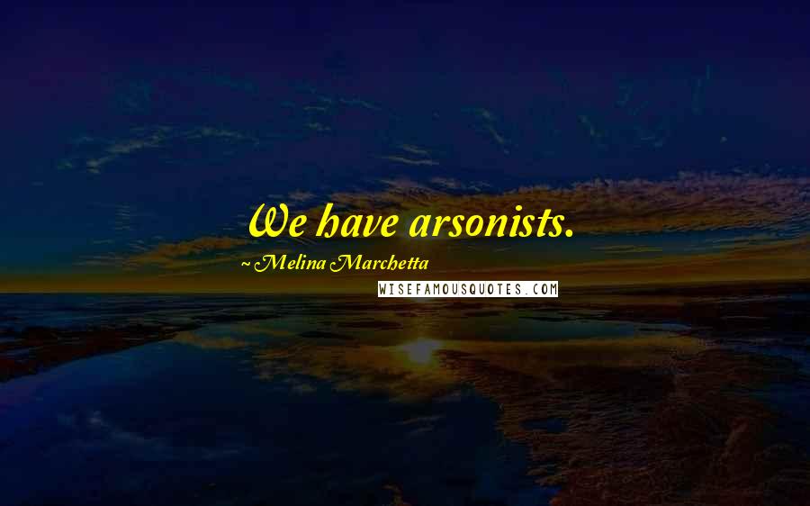 Melina Marchetta Quotes: We have arsonists.