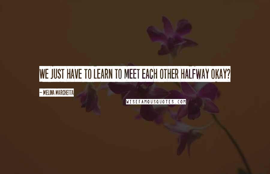 Melina Marchetta Quotes: We just have to learn to meet each other halfway okay?