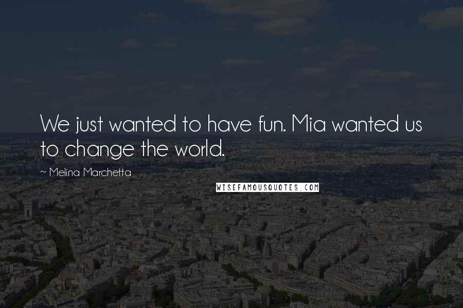 Melina Marchetta Quotes: We just wanted to have fun. Mia wanted us to change the world.