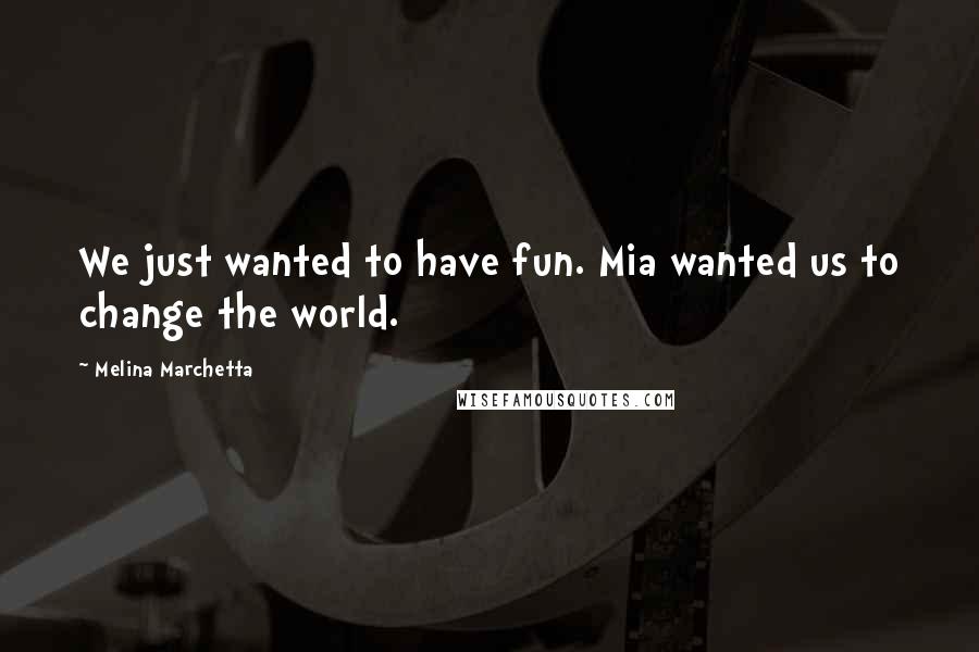 Melina Marchetta Quotes: We just wanted to have fun. Mia wanted us to change the world.