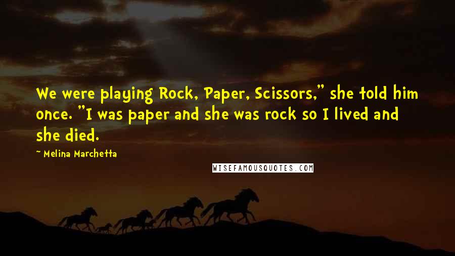 Melina Marchetta Quotes: We were playing Rock, Paper, Scissors," she told him once. "I was paper and she was rock so I lived and she died.