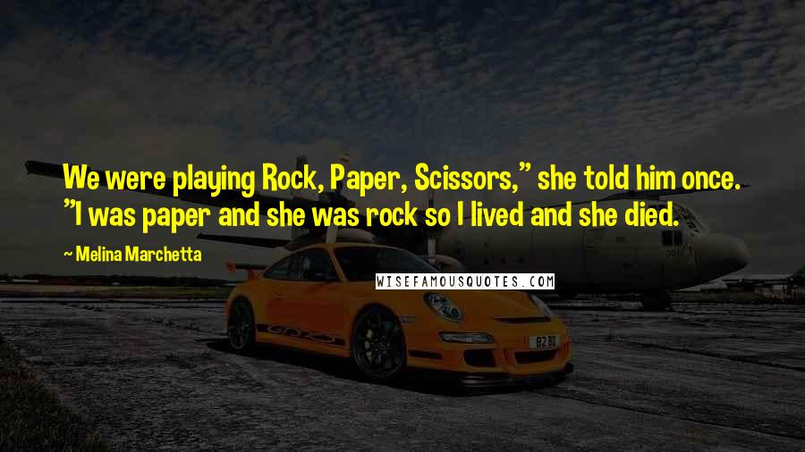 Melina Marchetta Quotes: We were playing Rock, Paper, Scissors," she told him once. "I was paper and she was rock so I lived and she died.