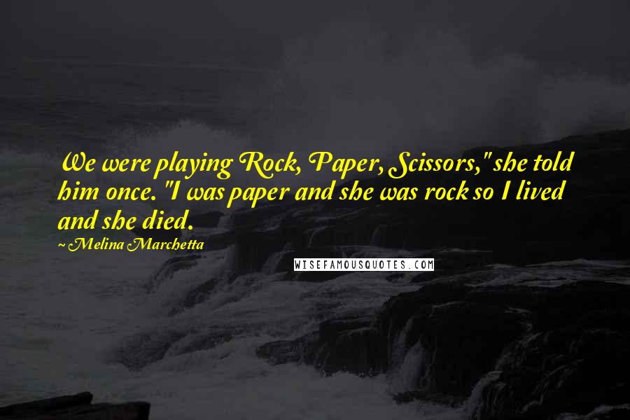 Melina Marchetta Quotes: We were playing Rock, Paper, Scissors," she told him once. "I was paper and she was rock so I lived and she died.