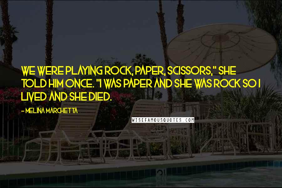 Melina Marchetta Quotes: We were playing Rock, Paper, Scissors," she told him once. "I was paper and she was rock so I lived and she died.