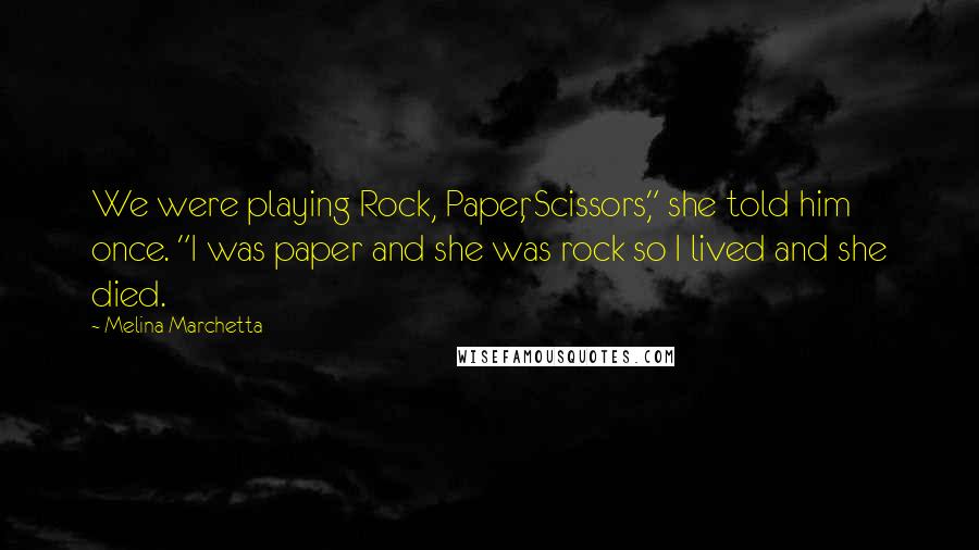 Melina Marchetta Quotes: We were playing Rock, Paper, Scissors," she told him once. "I was paper and she was rock so I lived and she died.