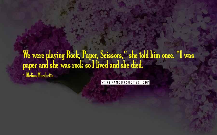 Melina Marchetta Quotes: We were playing Rock, Paper, Scissors," she told him once. "I was paper and she was rock so I lived and she died.