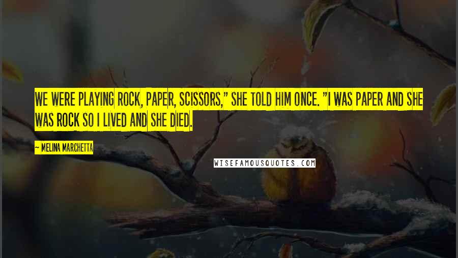 Melina Marchetta Quotes: We were playing Rock, Paper, Scissors," she told him once. "I was paper and she was rock so I lived and she died.