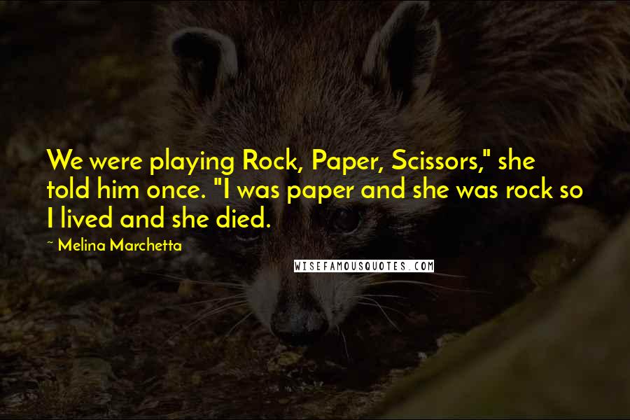 Melina Marchetta Quotes: We were playing Rock, Paper, Scissors," she told him once. "I was paper and she was rock so I lived and she died.