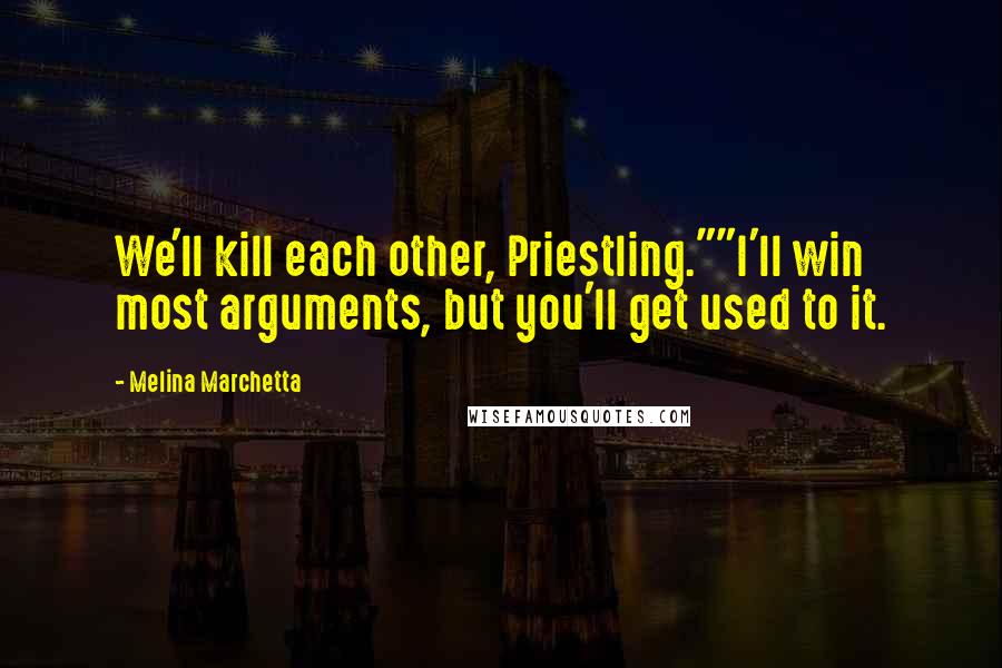 Melina Marchetta Quotes: We'll kill each other, Priestling.""I'll win most arguments, but you'll get used to it.