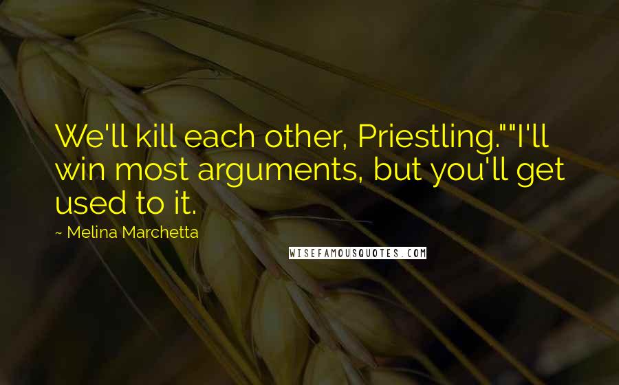 Melina Marchetta Quotes: We'll kill each other, Priestling.""I'll win most arguments, but you'll get used to it.