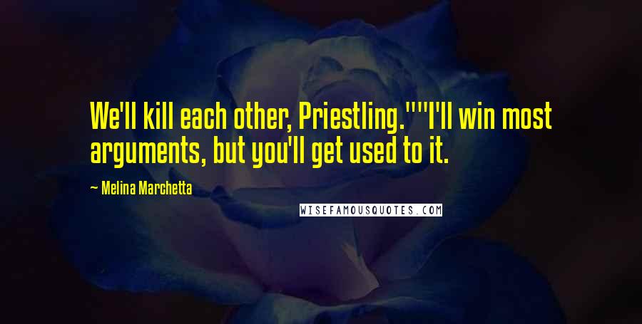 Melina Marchetta Quotes: We'll kill each other, Priestling.""I'll win most arguments, but you'll get used to it.