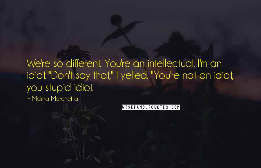 Melina Marchetta Quotes: We're so different. You're an intellectual. I'm an idiot.""Don't say that," I yelled. "You're not an idiot, you stupid idiot.