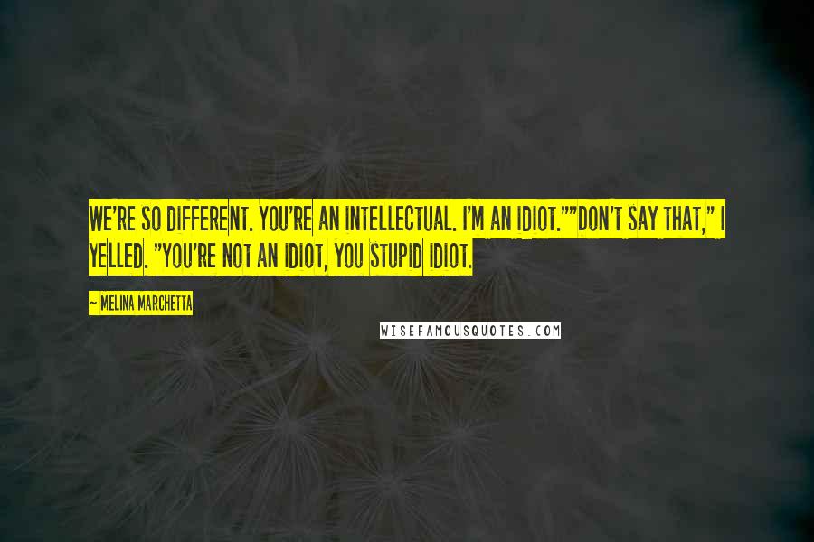 Melina Marchetta Quotes: We're so different. You're an intellectual. I'm an idiot.""Don't say that," I yelled. "You're not an idiot, you stupid idiot.