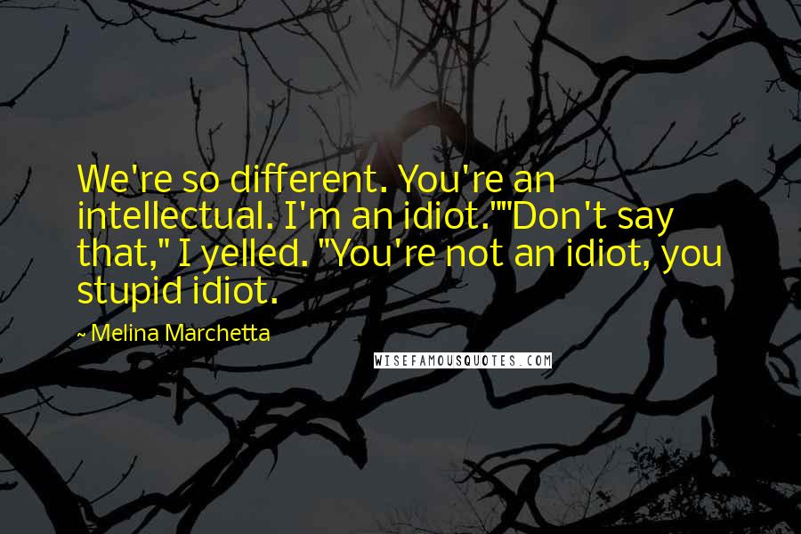 Melina Marchetta Quotes: We're so different. You're an intellectual. I'm an idiot.""Don't say that," I yelled. "You're not an idiot, you stupid idiot.