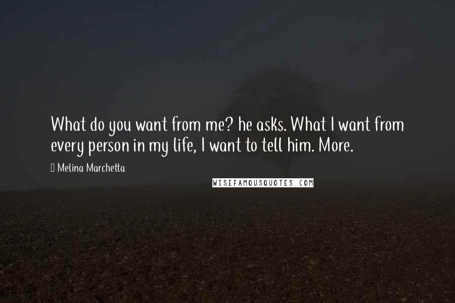 Melina Marchetta Quotes: What do you want from me? he asks. What I want from every person in my life, I want to tell him. More.