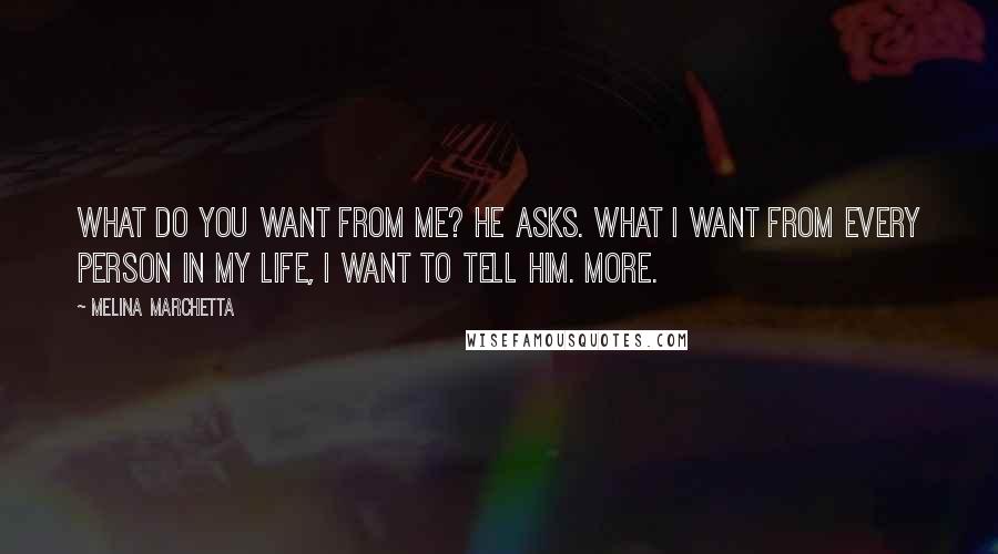 Melina Marchetta Quotes: What do you want from me? he asks. What I want from every person in my life, I want to tell him. More.