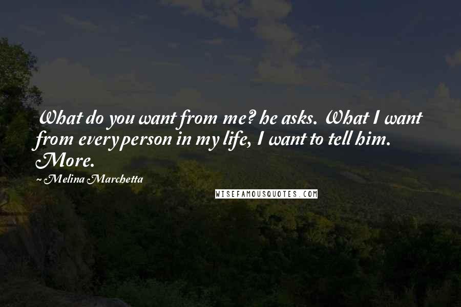 Melina Marchetta Quotes: What do you want from me? he asks. What I want from every person in my life, I want to tell him. More.