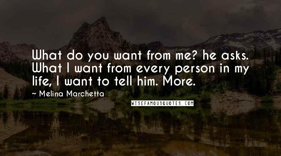 Melina Marchetta Quotes: What do you want from me? he asks. What I want from every person in my life, I want to tell him. More.