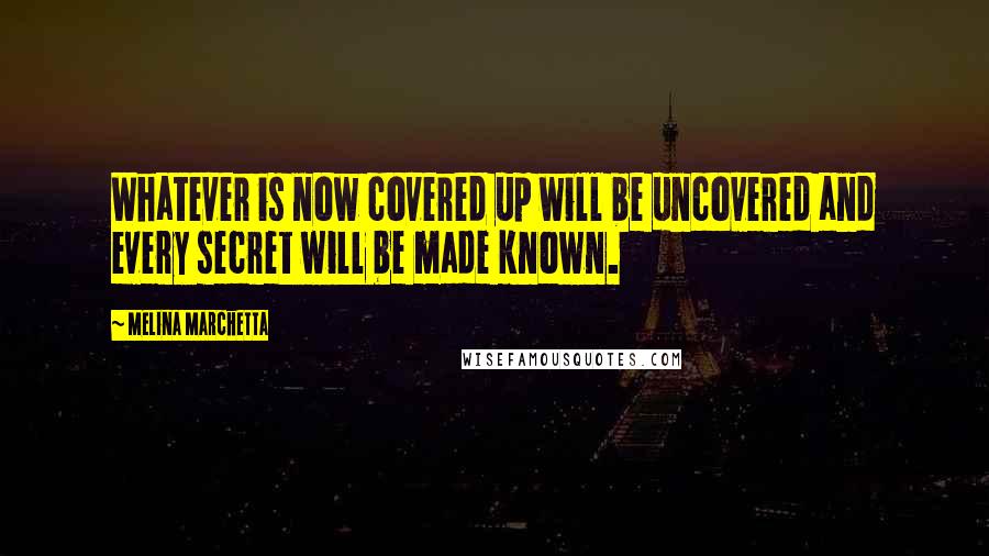 Melina Marchetta Quotes: Whatever is now covered up will be uncovered and every secret will be made known.