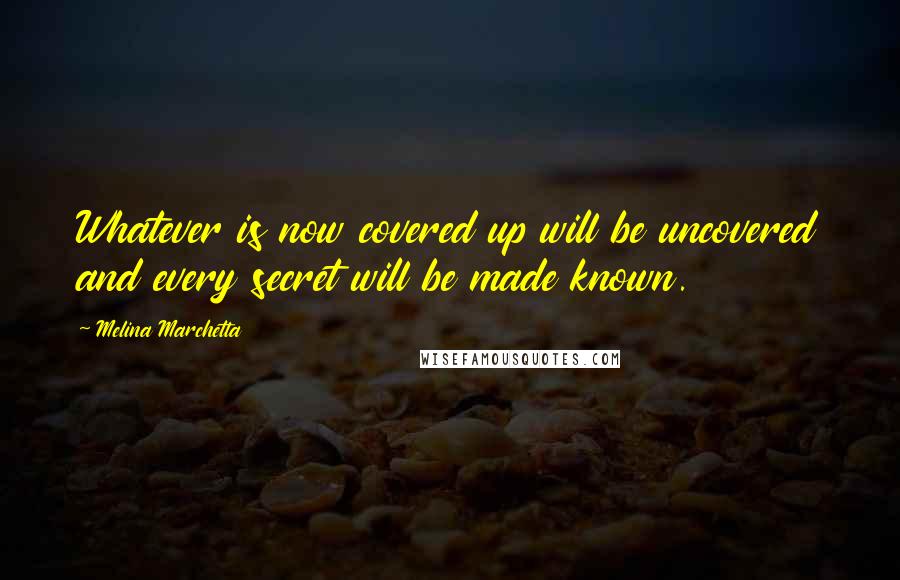 Melina Marchetta Quotes: Whatever is now covered up will be uncovered and every secret will be made known.
