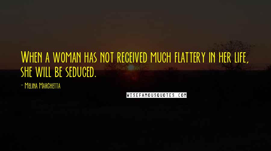 Melina Marchetta Quotes: When a woman has not received much flattery in her life, she will be seduced.