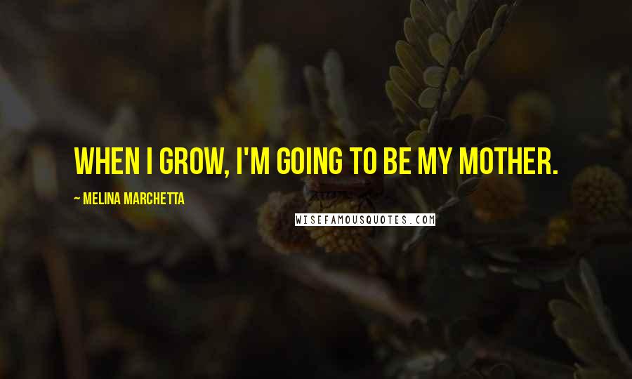 Melina Marchetta Quotes: When I grow, I'm going to be my mother.