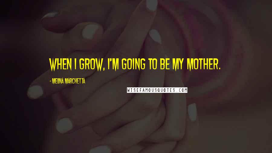 Melina Marchetta Quotes: When I grow, I'm going to be my mother.