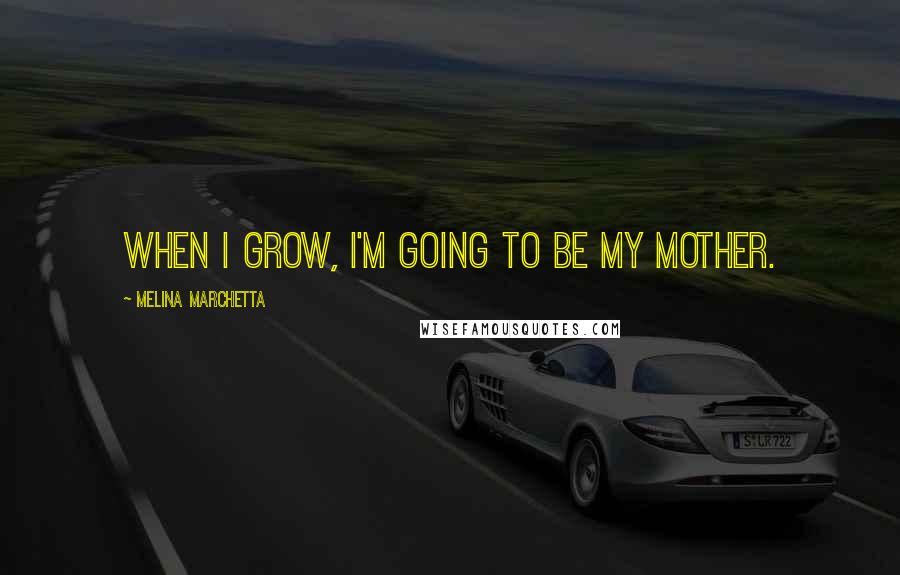 Melina Marchetta Quotes: When I grow, I'm going to be my mother.