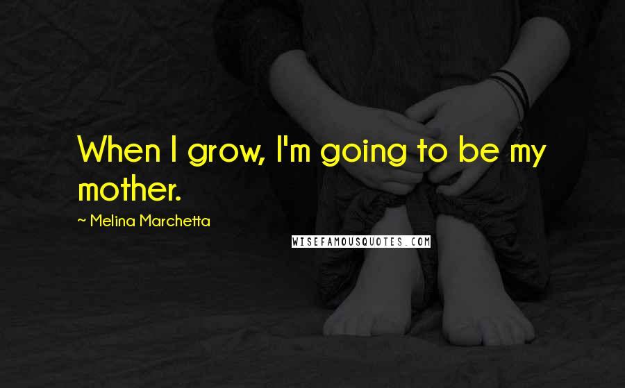 Melina Marchetta Quotes: When I grow, I'm going to be my mother.