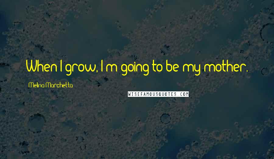 Melina Marchetta Quotes: When I grow, I'm going to be my mother.