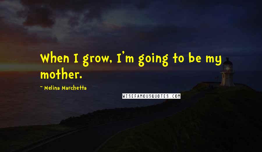 Melina Marchetta Quotes: When I grow, I'm going to be my mother.