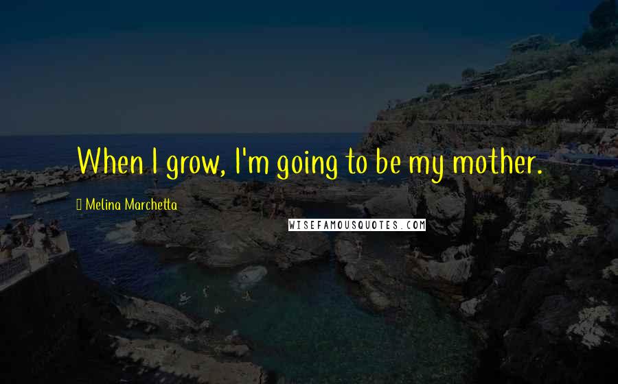 Melina Marchetta Quotes: When I grow, I'm going to be my mother.