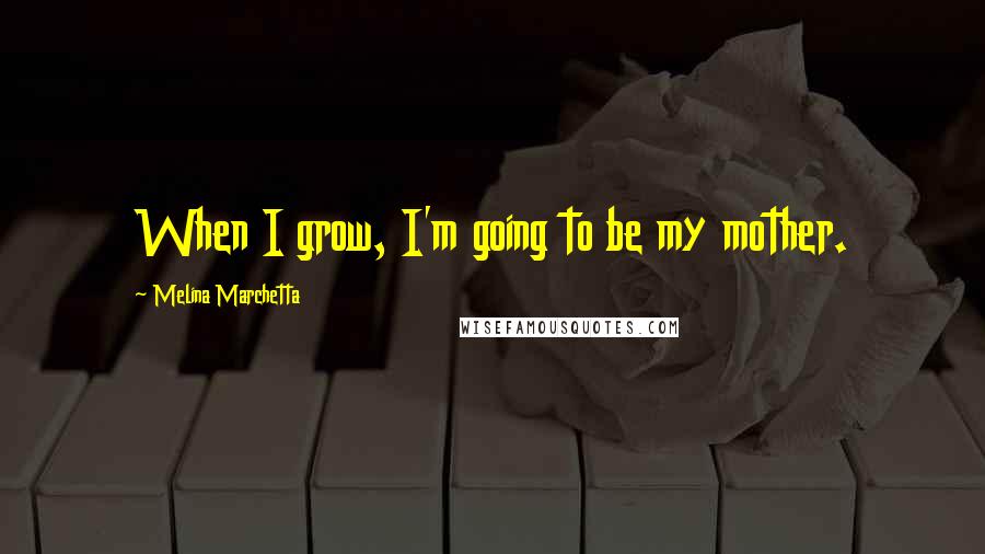 Melina Marchetta Quotes: When I grow, I'm going to be my mother.