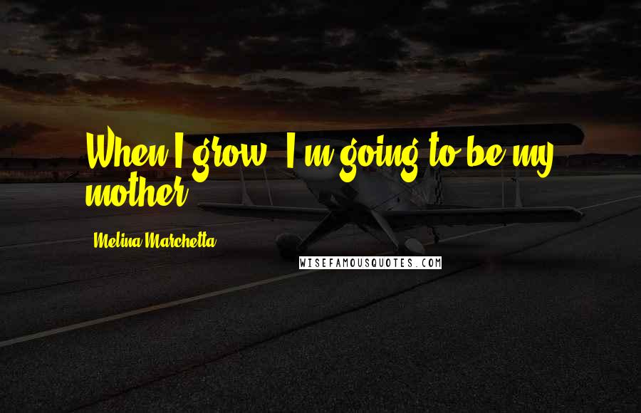 Melina Marchetta Quotes: When I grow, I'm going to be my mother.