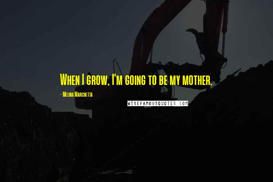 Melina Marchetta Quotes: When I grow, I'm going to be my mother.