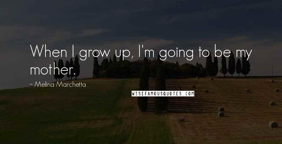 Melina Marchetta Quotes: When I grow up, I'm going to be my mother.