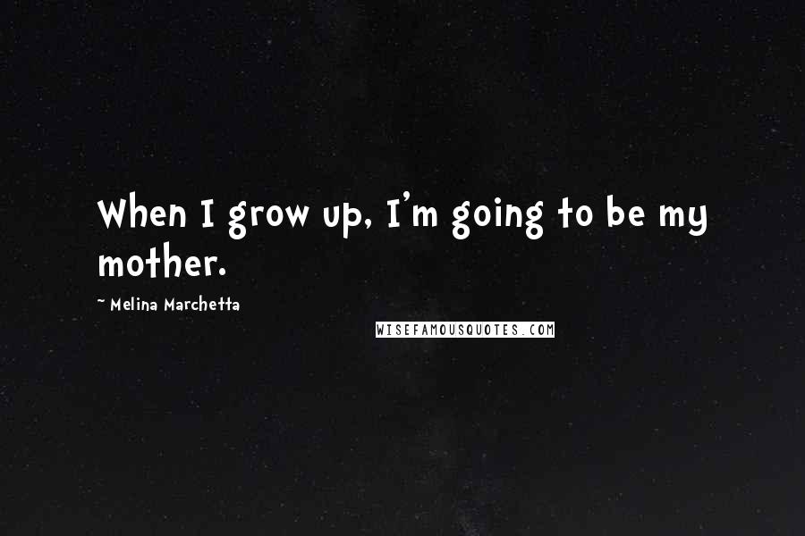 Melina Marchetta Quotes: When I grow up, I'm going to be my mother.