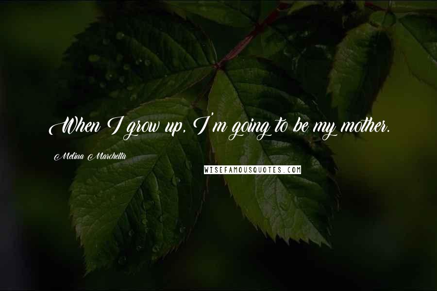 Melina Marchetta Quotes: When I grow up, I'm going to be my mother.