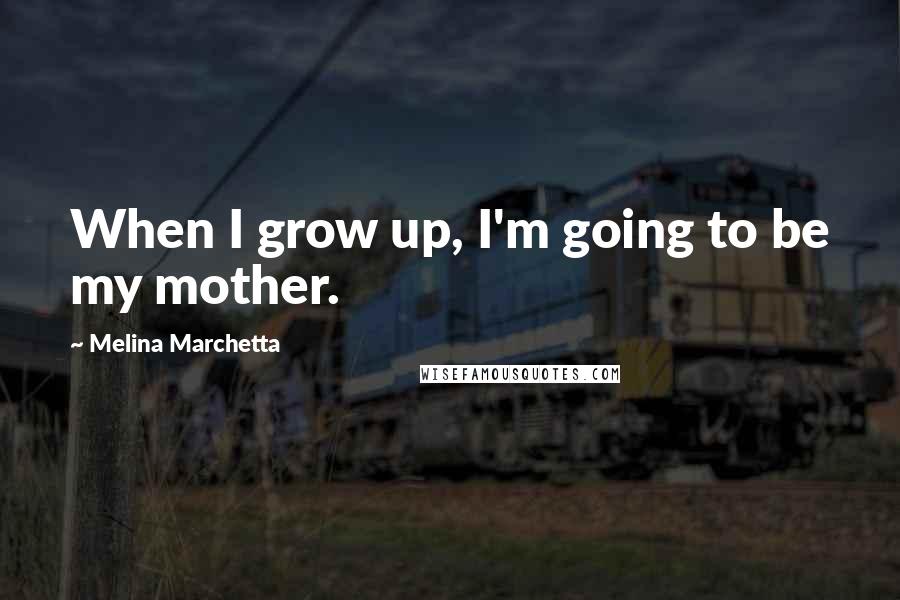 Melina Marchetta Quotes: When I grow up, I'm going to be my mother.