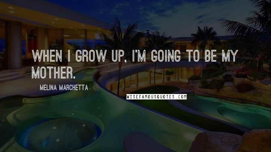 Melina Marchetta Quotes: When I grow up, I'm going to be my mother.