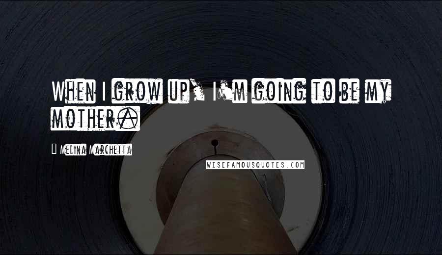 Melina Marchetta Quotes: When I grow up, I'm going to be my mother.