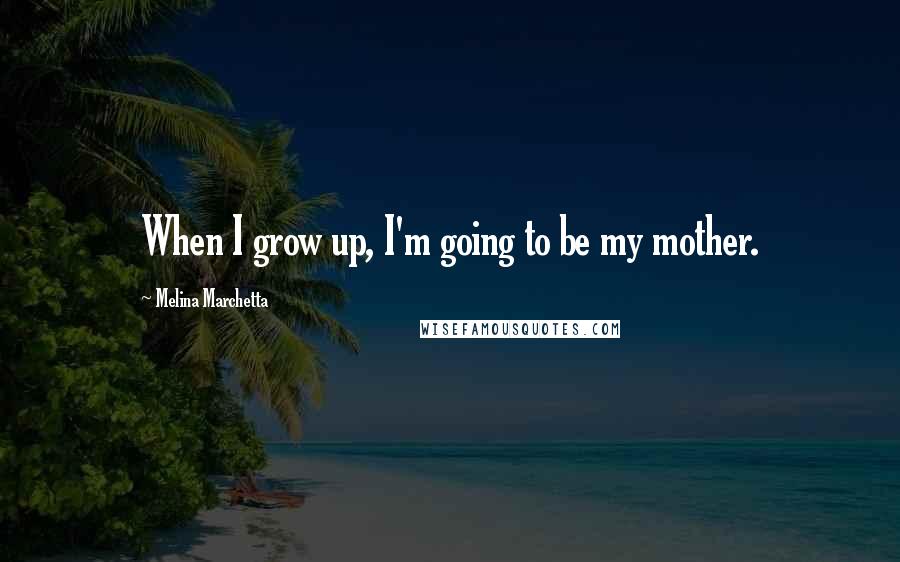 Melina Marchetta Quotes: When I grow up, I'm going to be my mother.