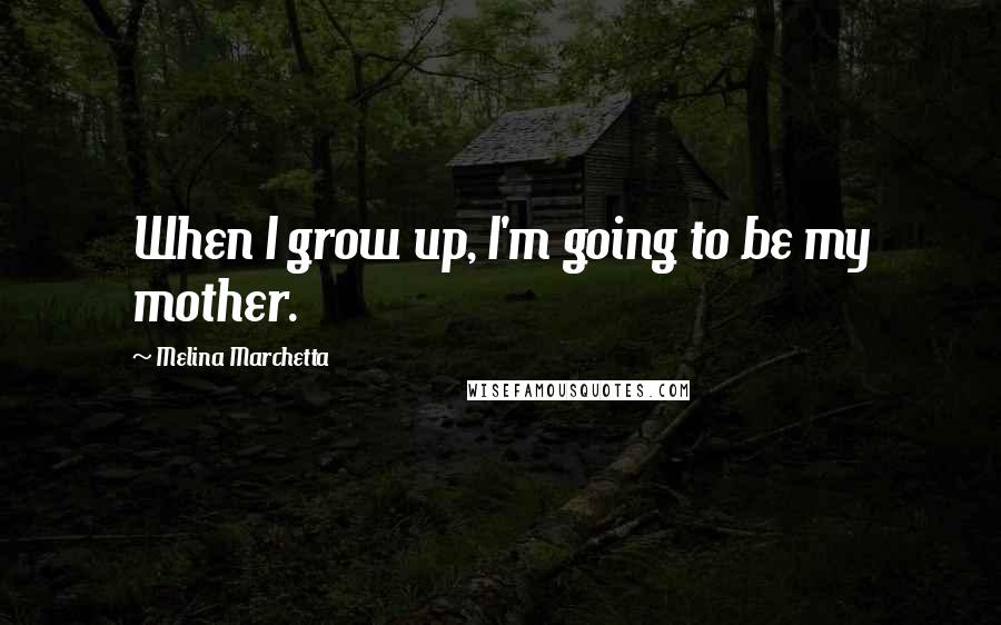 Melina Marchetta Quotes: When I grow up, I'm going to be my mother.