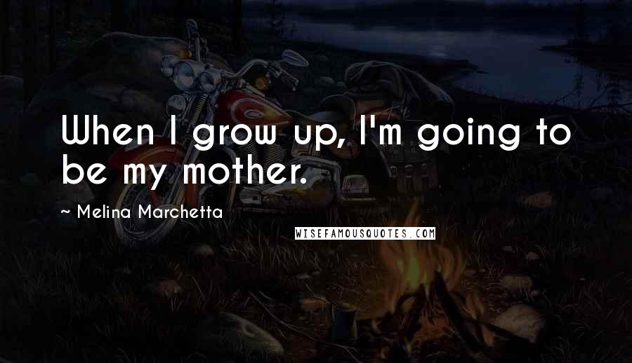 Melina Marchetta Quotes: When I grow up, I'm going to be my mother.